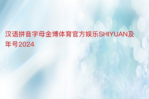 汉语拼音字母金博体育官方娱乐SHIYUAN及年号2024