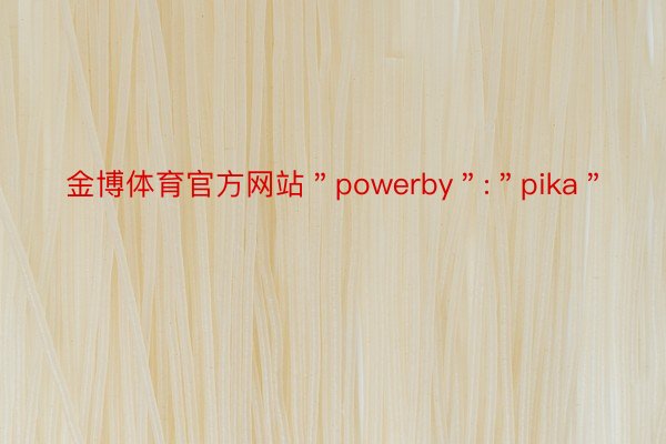金博体育官方网站＂powerby＂:＂pika＂
