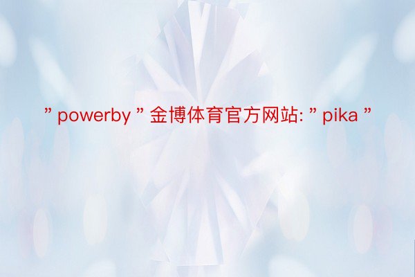 ＂powerby＂金博体育官方网站:＂pika＂