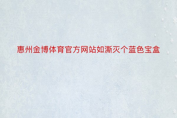 惠州金博体育官方网站如澌灭个蓝色宝盒