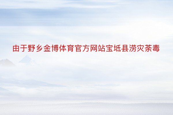 由于野乡金博体育官方网站宝坻县涝灾荼毒