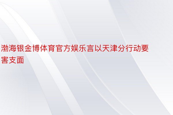 渤海银金博体育官方娱乐言以天津分行动要害支面