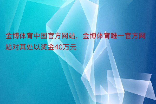 金博体育中国官方网站，金博体育唯一官方网站对其处以奖金40万元
