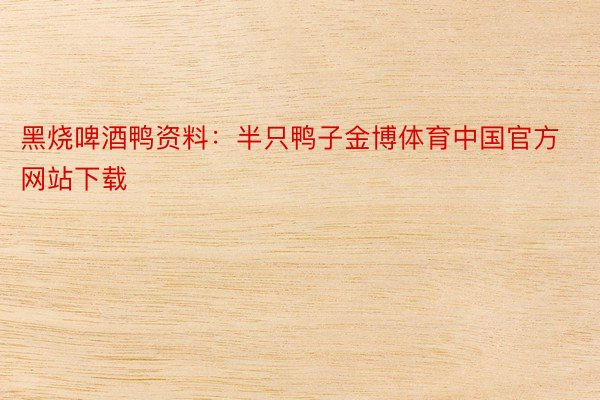 黑烧啤酒鸭资料：半只鸭子金博体育中国官方网站下载