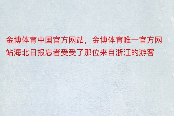 金博体育中国官方网站，金博体育唯一官方网站海北日报忘者受受了那位来自浙江的游客